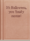 It's Halloween, you 'fraidy mouse!