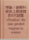 悖論：破解科學史上最複雜的9大謎團=Paradox : the nine greatest engimas in science